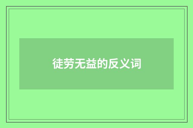 徒劳无益的反义词