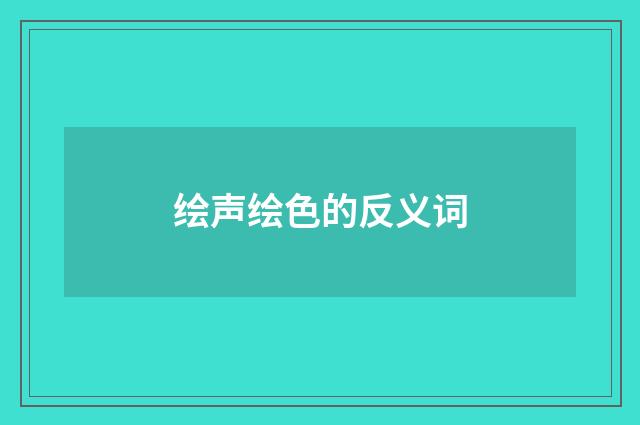 绘声绘色的反义词