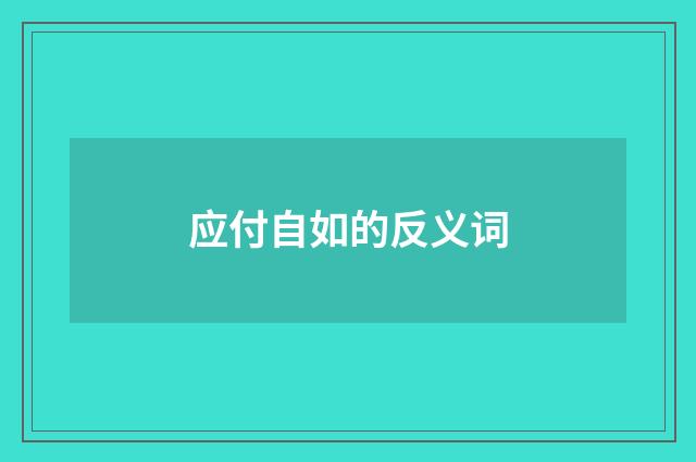 应付自如的反义词