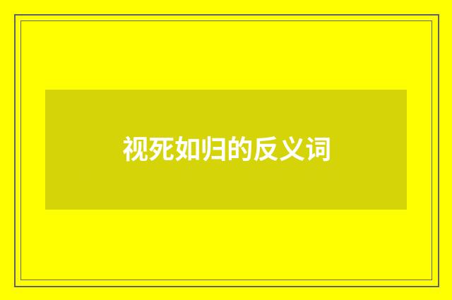 视死如归的反义词
