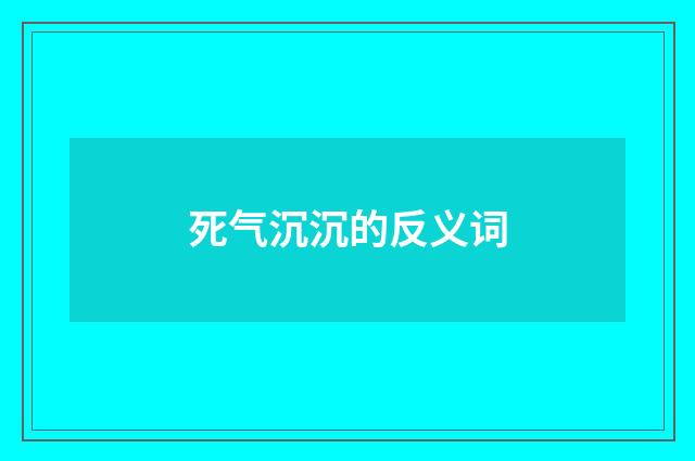 死气沉沉的反义词