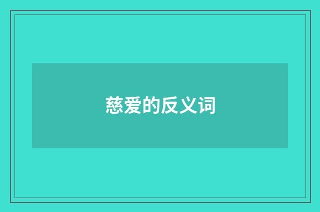 慈爱的反义词