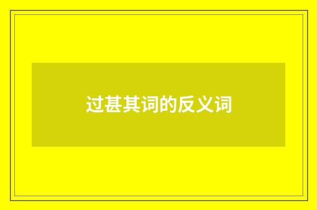 过甚其词的反义词