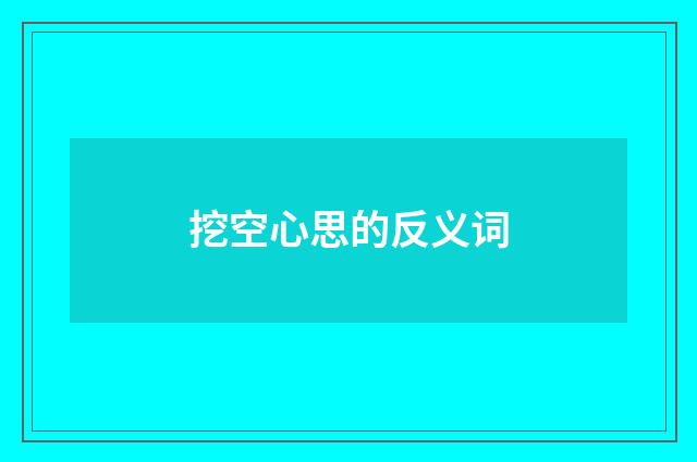 挖空心思的反义词
